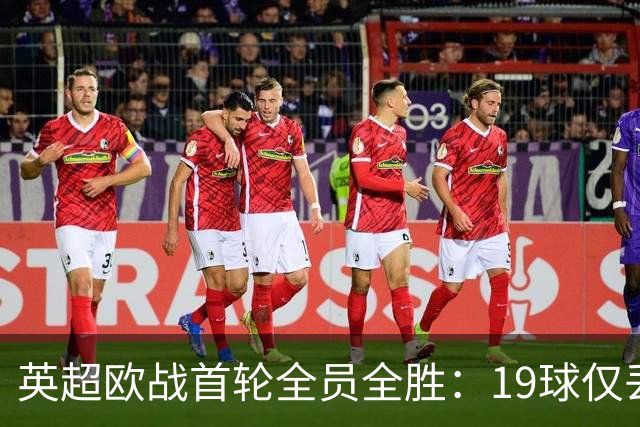 英超欧战首轮全员全胜：19球仅丢4球统治欧洲
